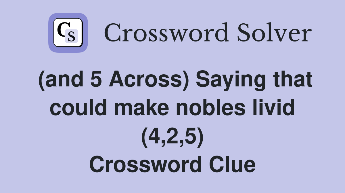 (and 5 Across) Saying that could make nobles livid (4 2 5) Crossword